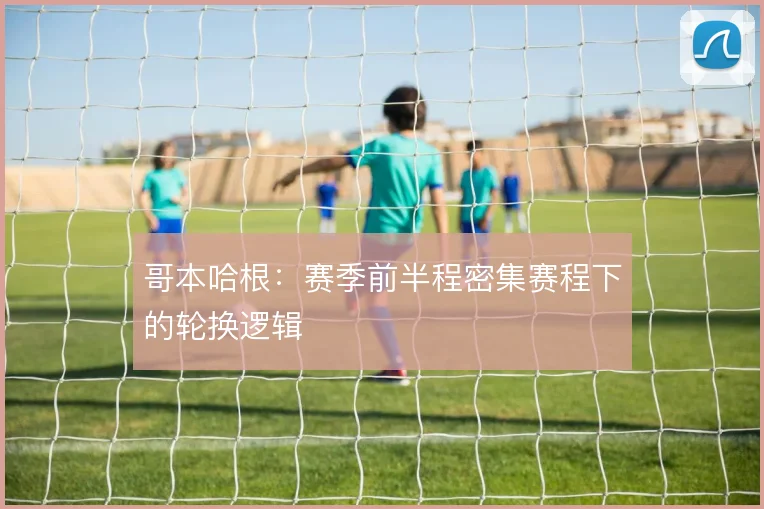 哥本哈根：赛季前半程密集赛程下的轮换逻辑