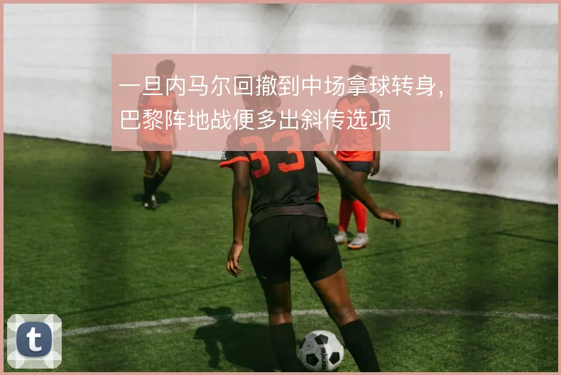 一旦内马尔回撤到中场拿球转身，巴黎阵地战便多出斜传选项