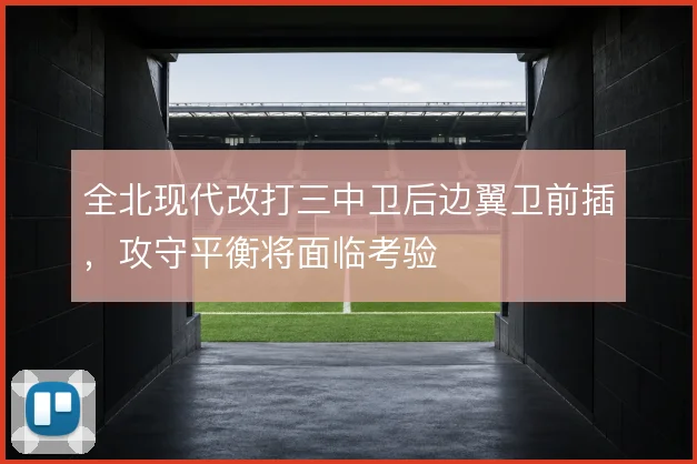 全北现代改打三中卫后边翼卫前插，攻守平衡将面临考验