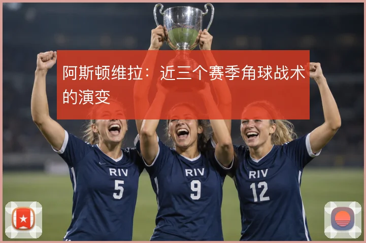 阿斯顿维拉：近三个赛季角球战术的演变