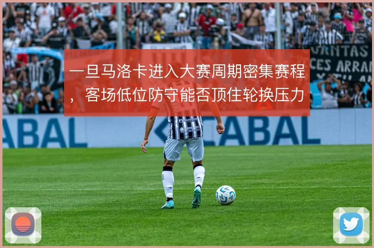 一旦马洛卡进入大赛周期密集赛程，客场低位防守能否顶住轮换压力