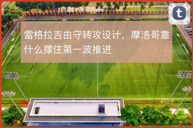 雷格拉吉由守转攻设计，摩洛哥靠什么撑住第一波推进