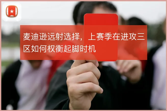 麦迪逊远射选择，上赛季在进攻三区如何权衡起脚时机