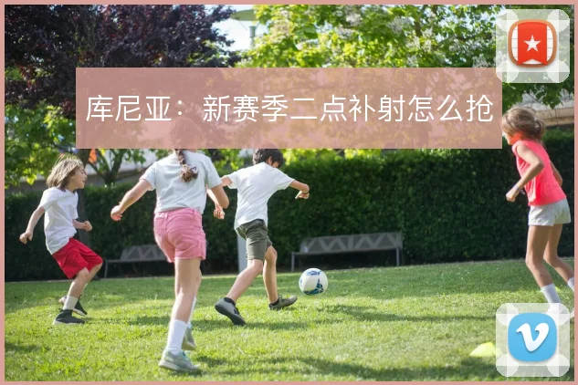 库尼亚:新赛季二点补射怎么抢