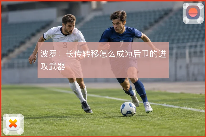 波罗：长传转移怎么成为后卫的进攻武器