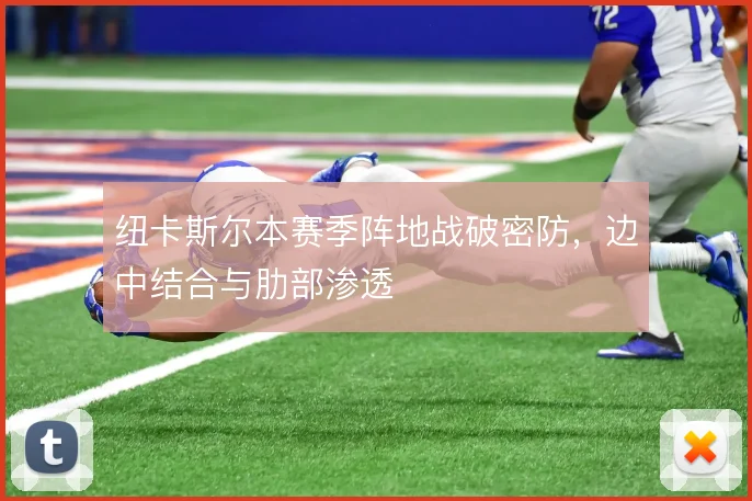 纽卡斯尔本赛季阵地战破密防，边中结合与肋部渗透