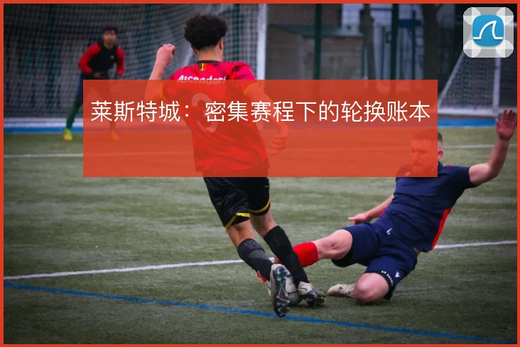莱斯特城：密集赛程下的轮换账本