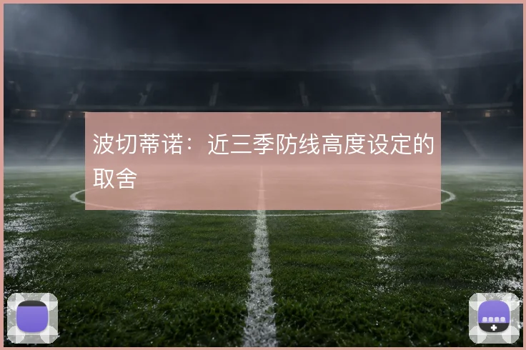 波切蒂诺：近三季防线高度设定的取舍