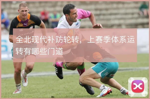 全北现代补防轮转，上赛季体系运转有哪些门道