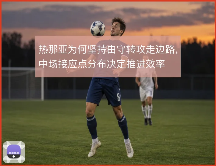 热那亚为何坚持由守转攻走边路，中场接应点分布决定推进效率