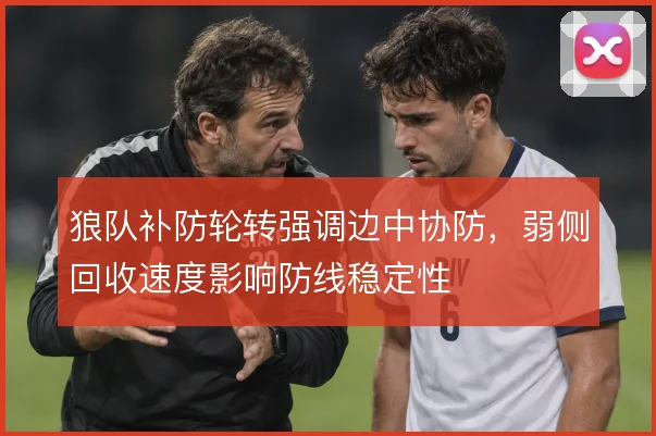 狼队补防轮转强调边中协防，弱侧回收速度影响防线稳定性