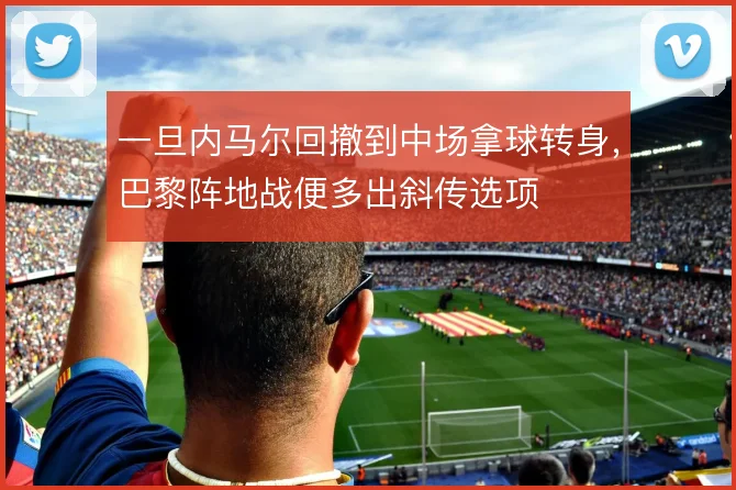 一旦内马尔回撤到中场拿球转身，巴黎阵地战便多出斜传选项