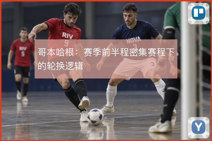哥本哈根：赛季前半程密集赛程下的轮换逻辑