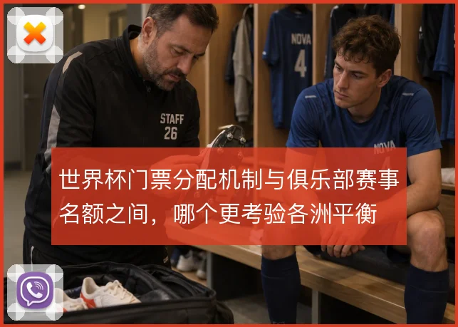世界杯门票分配机制与俱乐部赛事名额之间，哪个更考验各洲平衡