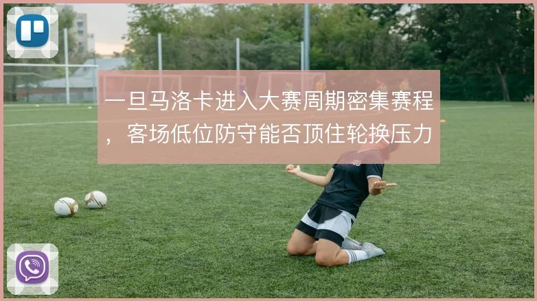 一旦马洛卡进入大赛周期密集赛程，客场低位防守能否顶住轮换压力