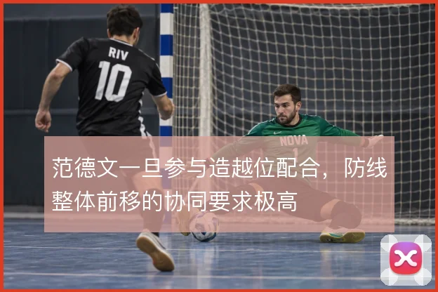 范德文一旦参与造越位配合，防线整体前移的协同要求极高
