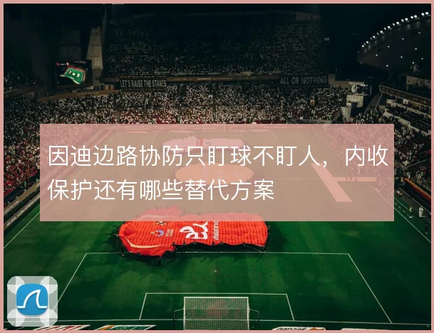 因迪边路协防只盯球不盯人，内收保护还有哪些替代方案