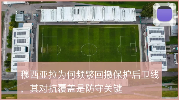 穆西亚拉为何频繁回撤保护后卫线，其对抗覆盖是防守关键