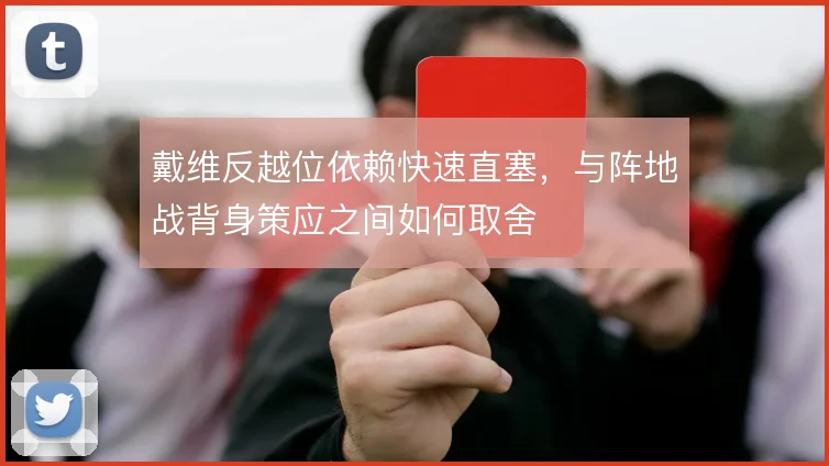 戴维反越位依赖快速直塞，与阵地战背身策应之间如何取舍