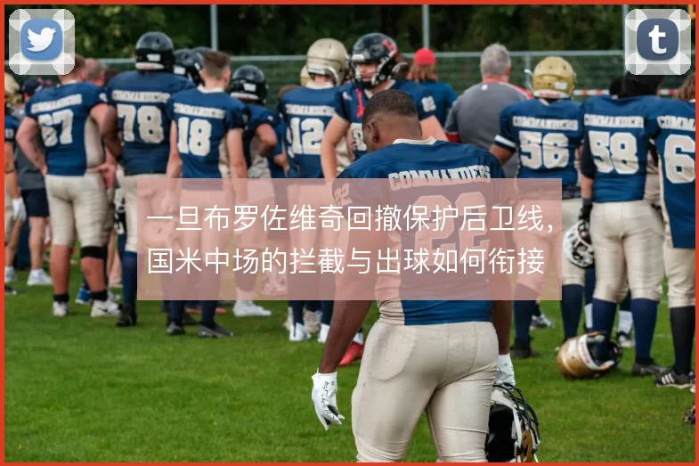 一旦布罗佐维奇回撤保护后卫线，国米中场的拦截与出球如何衔接