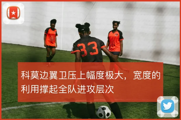 科莫边翼卫压上幅度极大,宽度的利用撑起全队进攻层次