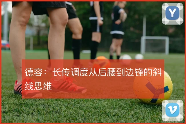 德容：长传调度从后腰到边锋的斜线思维