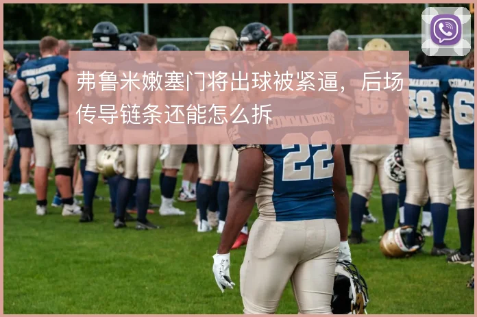 弗鲁米嫩塞门将出球被紧逼,后场传导链条还能怎么拆