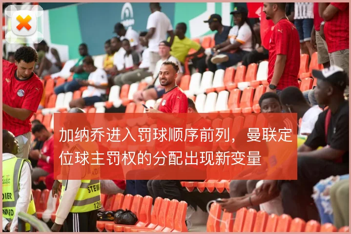 加纳乔进入罚球顺序前列,曼联定位球主罚权的分配出现新变量