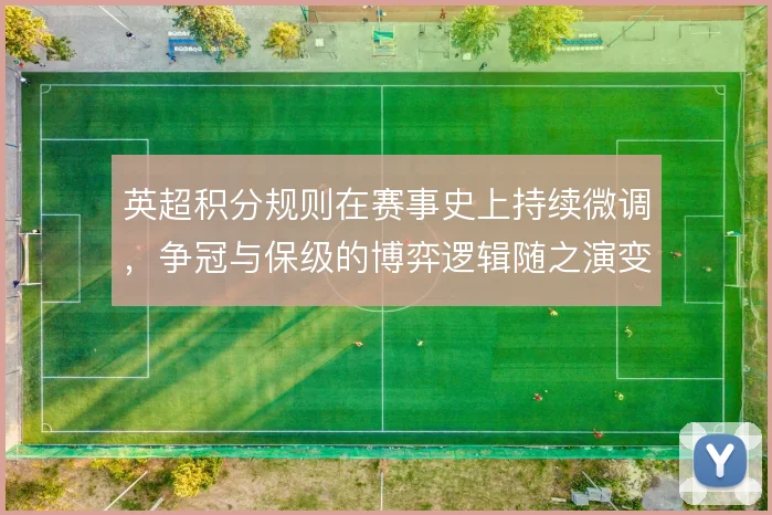 英超积分规则在赛事史上持续微调，争冠与保级的博弈逻辑随之演变