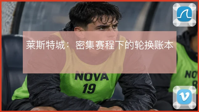 莱斯特城：密集赛程下的轮换账本