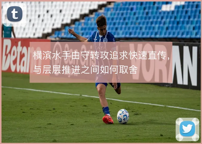 横滨水手由守转攻追求快速直传,与层层推进之间如何取舍