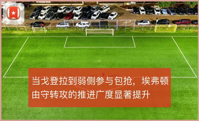 当戈登拉到弱侧参与包抢，埃弗顿由守转攻的推进广度显著提升