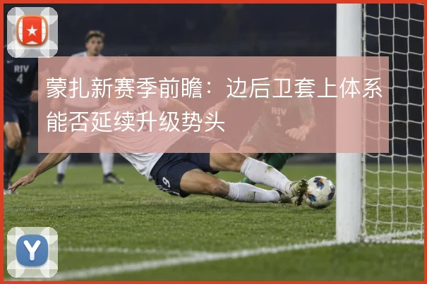 蒙扎新赛季前瞻：边后卫套上体系能否延续升级势头