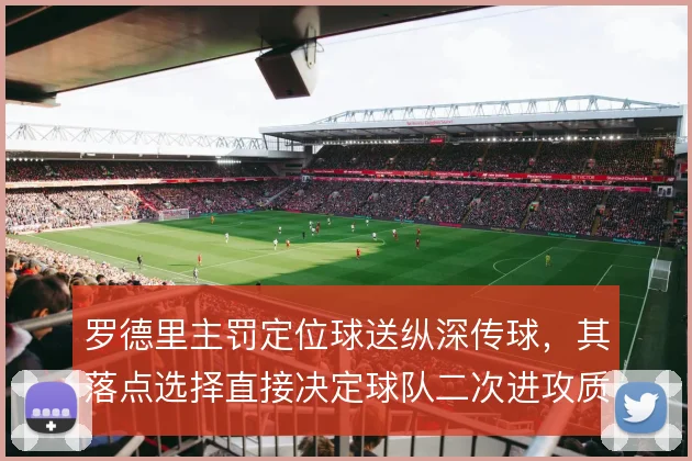 罗德里主罚定位球送纵深传球,其落点选择直接决定球队二次进攻质量