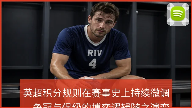 英超积分规则在赛事史上持续微调,争冠与保级的博弈逻辑随之演变