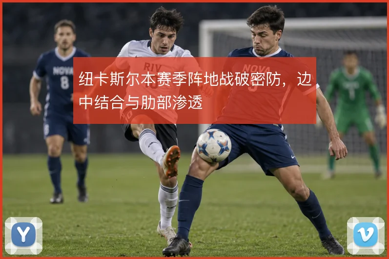 纽卡斯尔本赛季阵地战破密防，边中结合与肋部渗透
