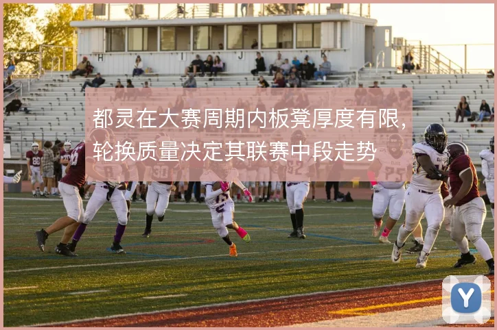 都灵在大赛周期内板凳厚度有限，轮换质量决定其联赛中段走势