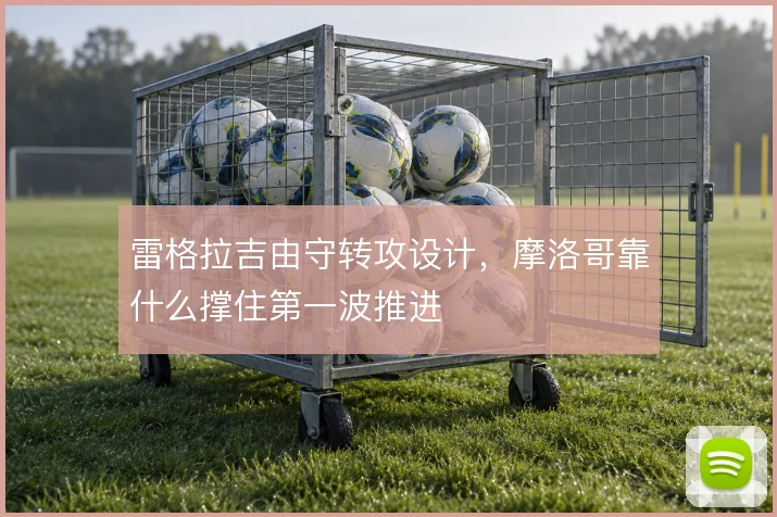 雷格拉吉由守转攻设计,摩洛哥靠什么撑住第一波推进