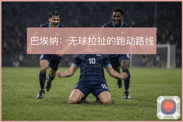 巴埃纳：无球拉扯的跑动路线
