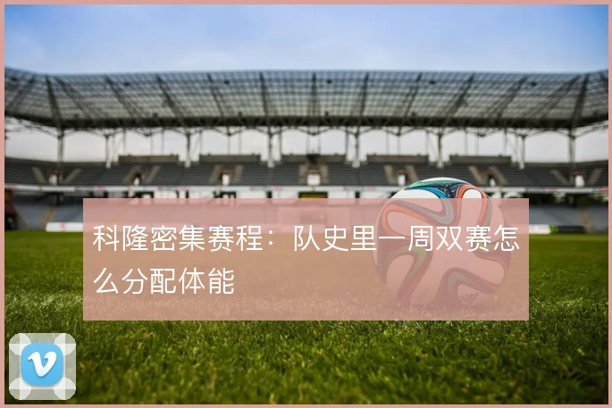 科隆密集赛程：队史里一周双赛怎么分配体能