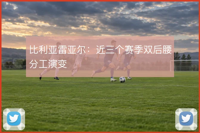 比利亚雷亚尔：近三个赛季双后腰分工演变