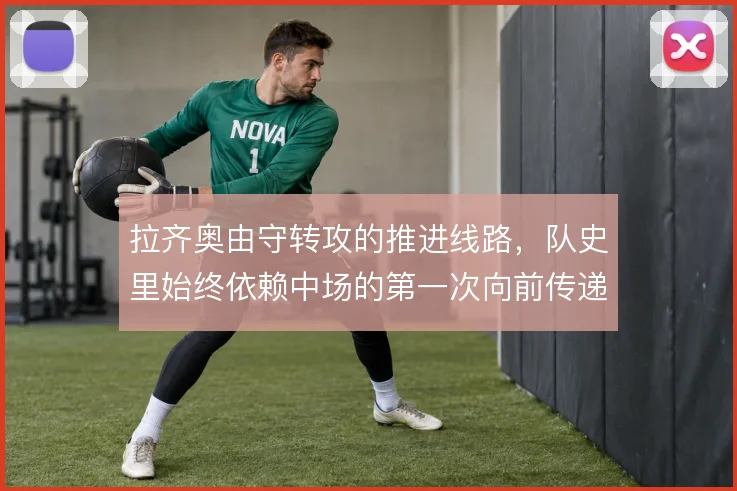 拉齐奥由守转攻的推进线路，队史里始终依赖中场的第一次向前传递