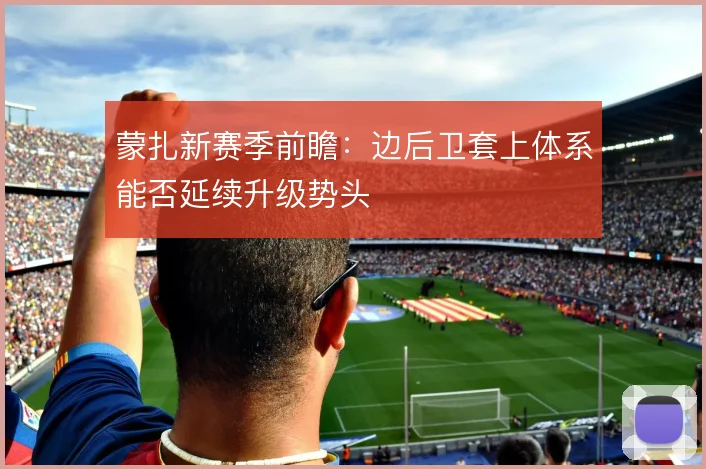 蒙扎新赛季前瞻：边后卫套上体系能否延续升级势头