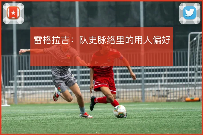 雷格拉吉：队史脉络里的用人偏好