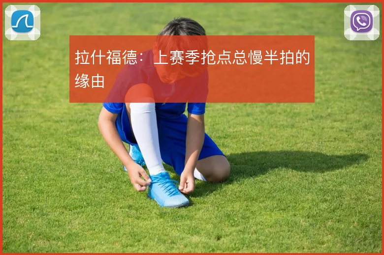拉什福德:上赛季抢点总慢半拍的缘由