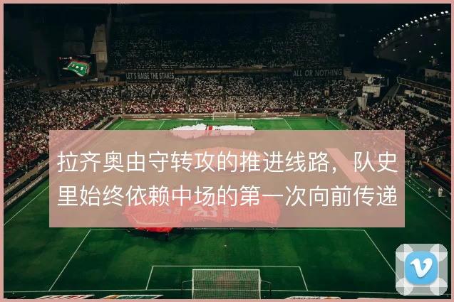 拉齐奥由守转攻的推进线路，队史里始终依赖中场的第一次向前传递