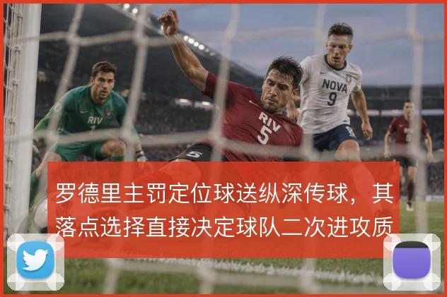 罗德里主罚定位球送纵深传球，其落点选择直接决定球队二次进攻质量