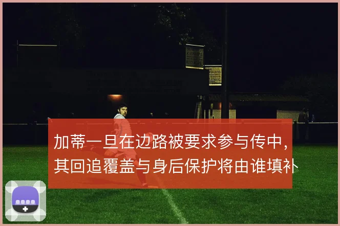加蒂一旦在边路被要求参与传中，其回追覆盖与身后保护将由谁填补