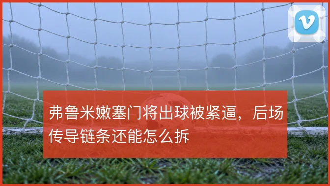 弗鲁米嫩塞门将出球被紧逼,后场传导链条还能怎么拆