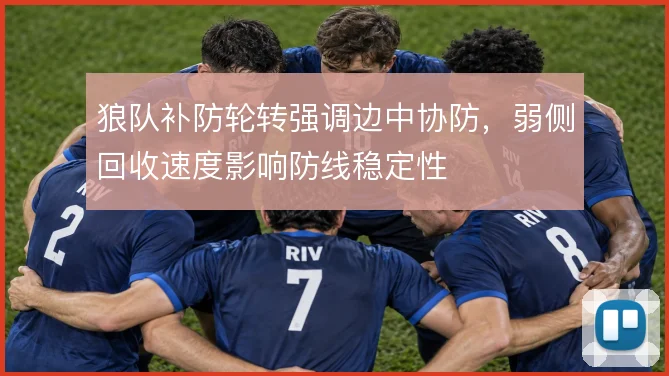 狼队补防轮转强调边中协防，弱侧回收速度影响防线稳定性